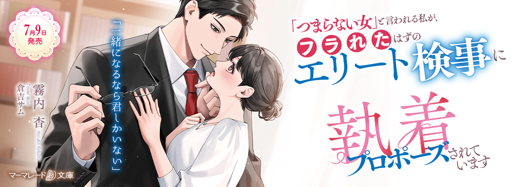「つまらない女」と言われる私が、フラれたはずのエリート検事に執着プロポーズされています