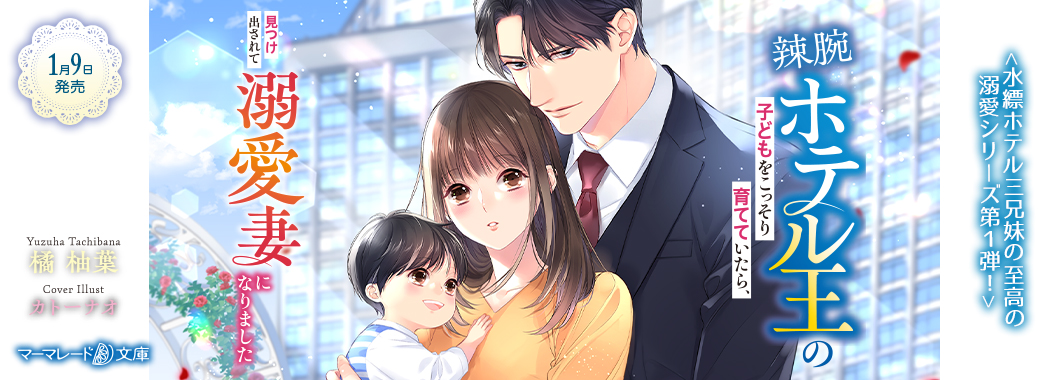 辣腕ホテル王の子どもをこっそり育てていたら、見つけ出されて溺愛妻になりました