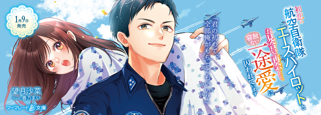 初恋の航空自衛隊エースパイロットとお見合いで再会したら、容赦ない一途愛に囚われています