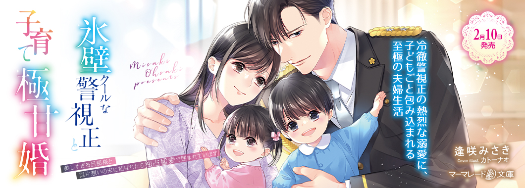 氷壁クールな警視正と子育て極甘婚～美しすぎる旦那様と両片想いの末に結ばれたら独占猛愛で囲まれています～