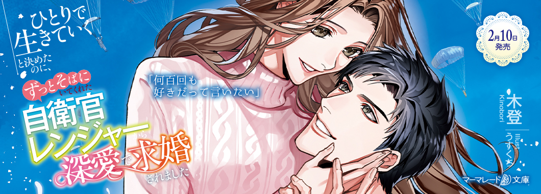 ひとりで生きていくと決めたのに、ずっとそばにいてくれた自衛官レンジャーから深愛で求婚されました