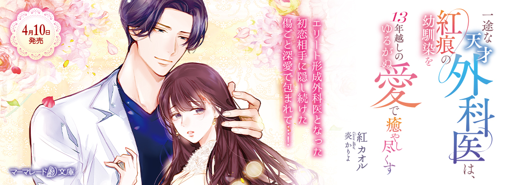 一途な天才外科医は、紅痕の幼馴染を13年越しのゆるがぬ愛で癒やし尽くす