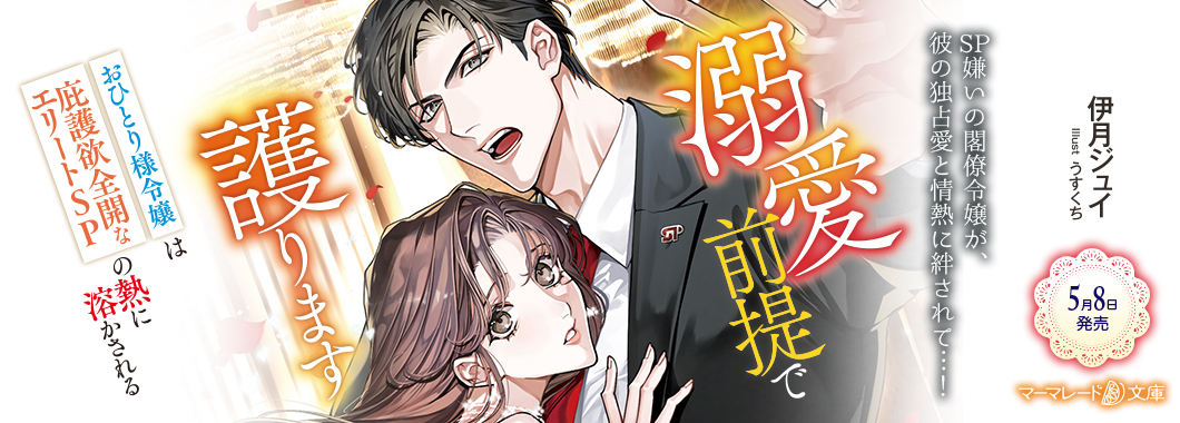 溺愛前提で護ります～おひとり様令嬢は庇護欲全開なエリートSPの熱に溶かされる～