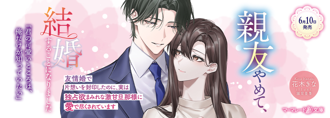親友やめて、結婚することになりました～友情婚で片想いを封印したのに、実は独占欲まみれな激甘旦那様に愛で尽くされています～