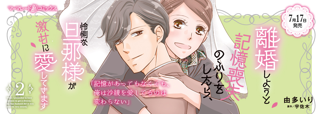離婚しようと記憶喪失のふりをしたら、怜悧な旦那様が激甘に愛してきます2