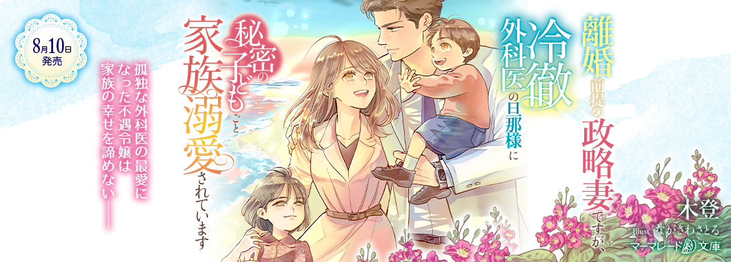 離婚前提の政略妻ですが、冷徹外科医の旦那様に秘密の子どもごと家族溺愛されています